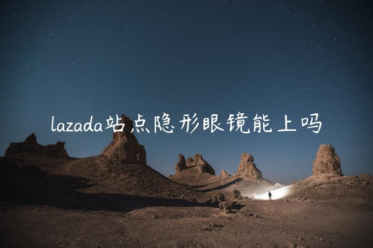 lazada站點(diǎn)隱形眼鏡能上嗎